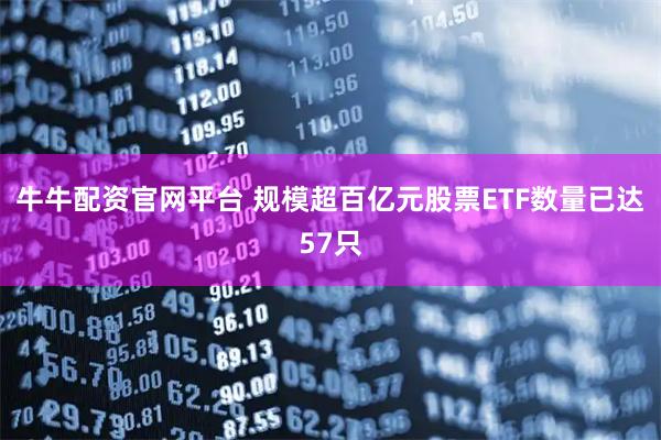 牛牛配资官网平台 规模超百亿元股票ETF数量已达57只