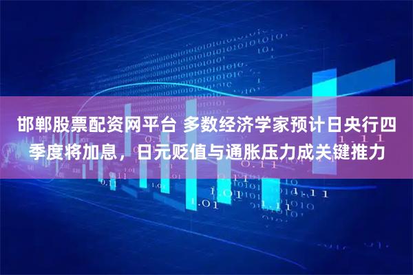 邯郸股票配资网平台 多数经济学家预计日央行四季度将加息，日元贬值与通胀压力成关键推力