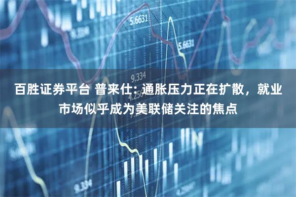 百胜证券平台 普来仕: 通胀压力正在扩散，就业市场似乎成为美联储关注的焦点