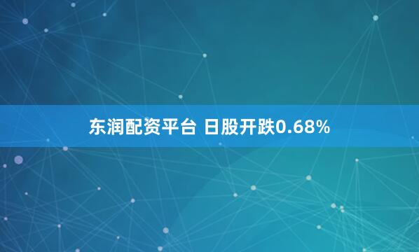 东润配资平台 日股开跌0.68%