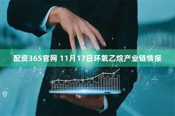 配资365官网 11月17日环氧乙烷产业链情报