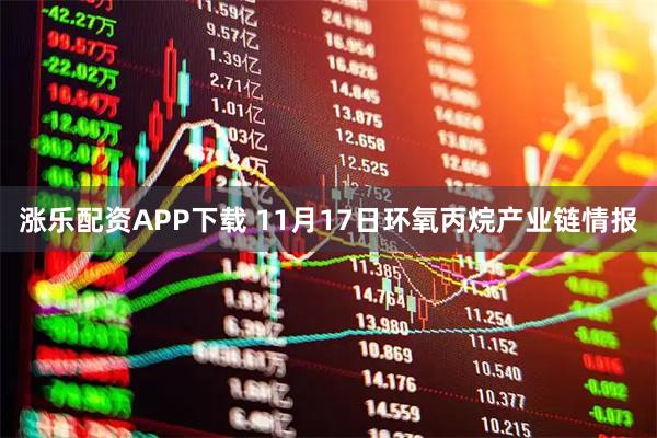 涨乐配资APP下载 11月17日环氧丙烷产业链情报