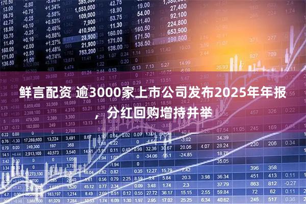 鲜言配资 逾3000家上市公司发布2025年年报，分红回购增持并举