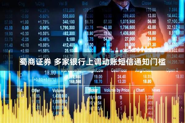 蜀商证券 多家银行上调动账短信通知门槛