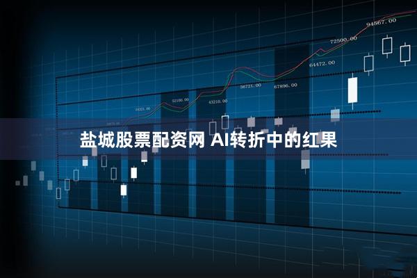 盐城股票配资网 AI转折中的红果
