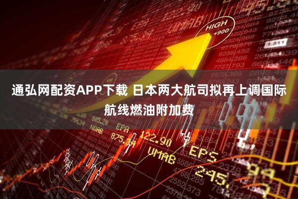 通弘网配资APP下载 日本两大航司拟再上调国际航线燃油附加费