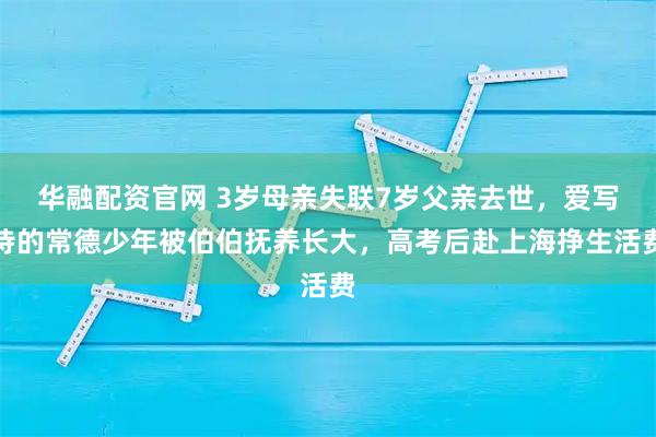 华融配资官网 3岁母亲失联7岁父亲去世，爱写诗的常德少年被伯伯抚养长大，高考后赴上海挣生活费