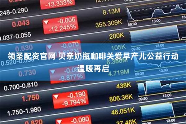 领圣配资官网 贝亲奶瓶咖啡关爱早产儿公益行动温暖再启